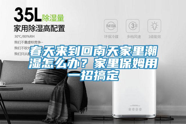 春天來到回南天家里潮濕怎么辦？家里保姆用一招搞定