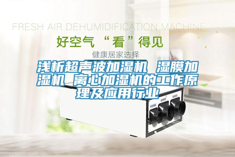 淺析超聲波加濕機 濕膜加濕機 離心加濕機的工作原理及應用行業