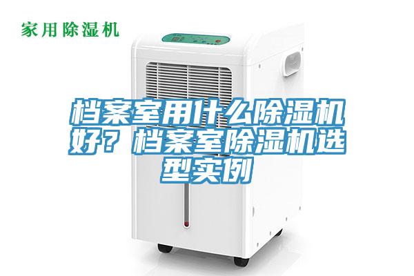 檔案室用什么除濕機好？檔案室除濕機選型實例