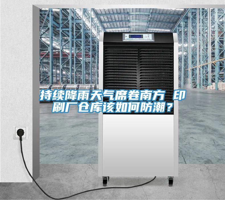 持續降雨天氣席卷南方 印刷廠倉庫該如何防潮？