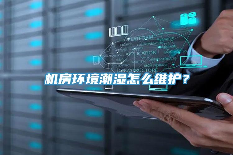 機(jī)房環(huán)境潮濕怎么維護(hù)？