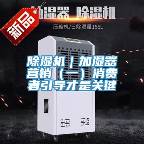 除濕機|加濕器營銷(一)消費者引導才是關鍵