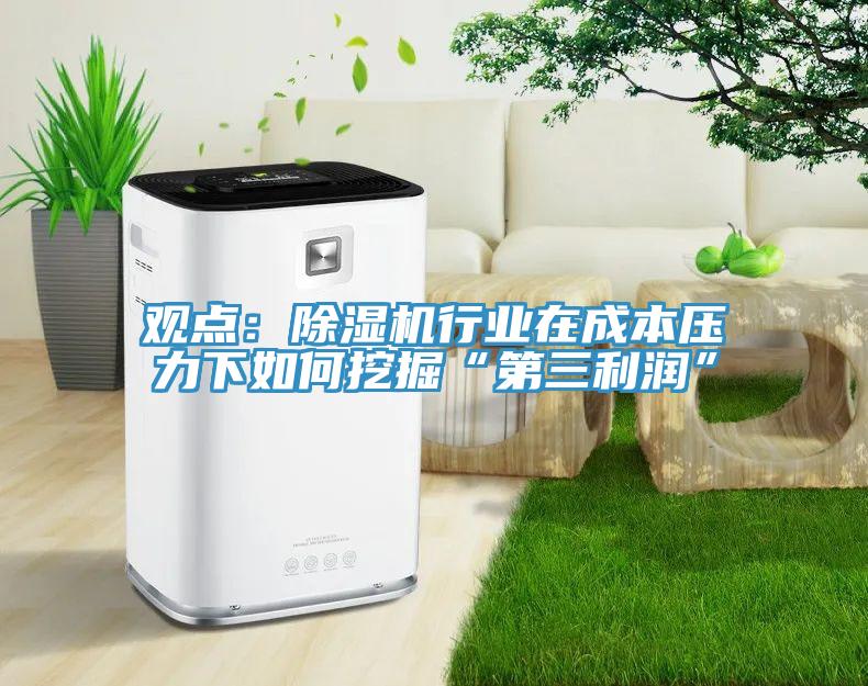 觀點：除濕機行業在成本壓力下如何挖掘“第三利潤”