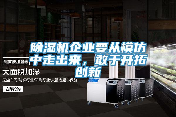除濕機企業要從模仿中走出來，敢于開拓創新