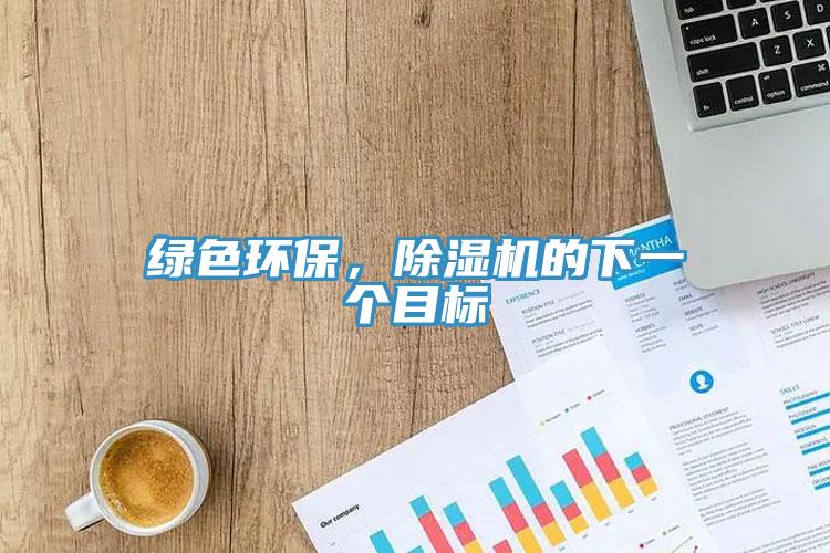 綠色環(huán)保，除濕機(jī)的下一個(gè)目標(biāo)