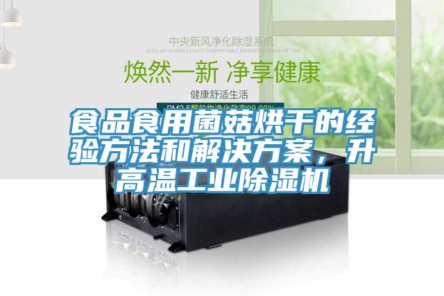 食品食用菌菇烘干的經驗方法和解決方案，升高溫工業除濕機