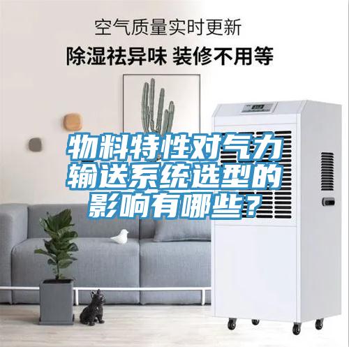 物料特性對氣力輸送系統選型的影響有哪些？