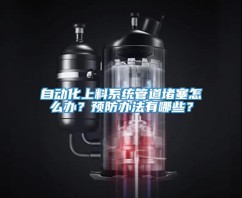 自動化上料系統(tǒng)管道堵塞怎么辦？預(yù)防辦法有哪些？