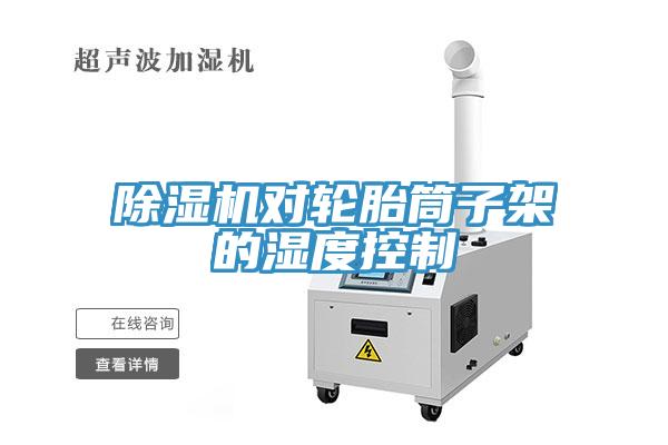 除濕機對輪胎筒子架的濕度控制