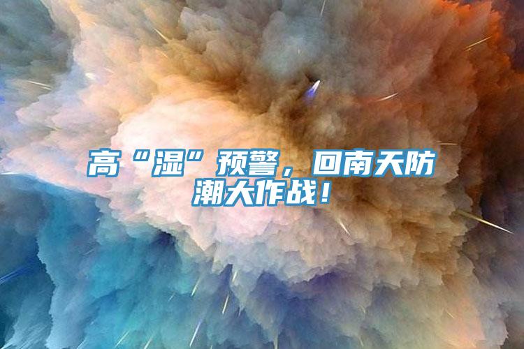 高“濕”預警,回南天防潮大作戰!