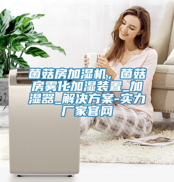 菌菇房加濕機，菌菇房霧化加濕裝置_加濕器_解決方案-實力廠家官網