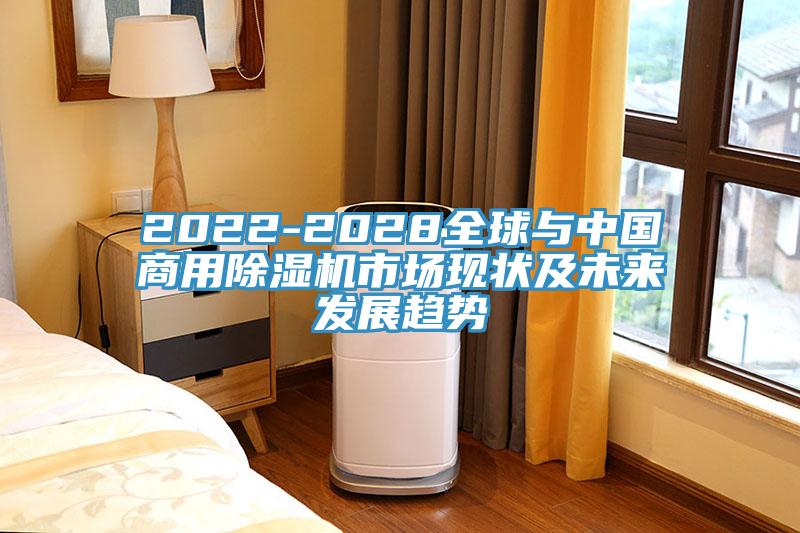 2022-2028全球與中國(guó)商用除濕機(jī)市場(chǎng)現(xiàn)狀及未來發(fā)展趨勢(shì)