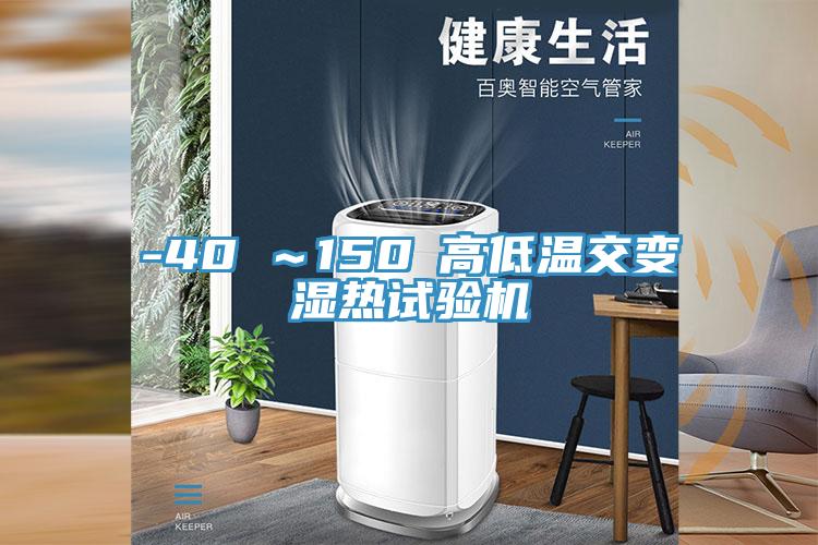 -40℃～150℃高低溫交變濕熱試驗機