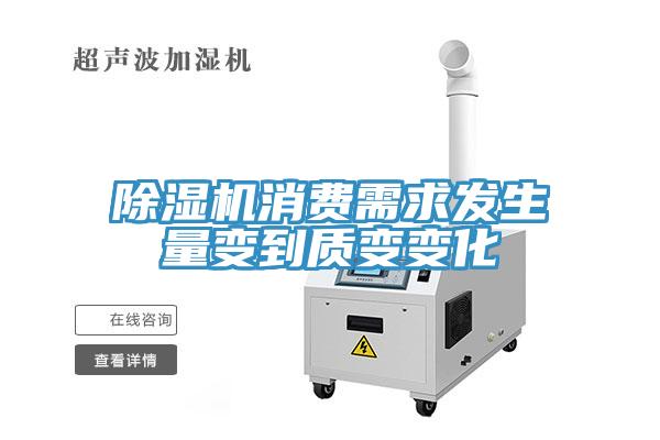 除濕機(jī)消費(fèi)需求發(fā)生量變到質(zhì)變變化