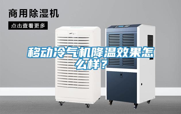 移動(dòng)冷氣機(jī)降溫效果怎么樣？