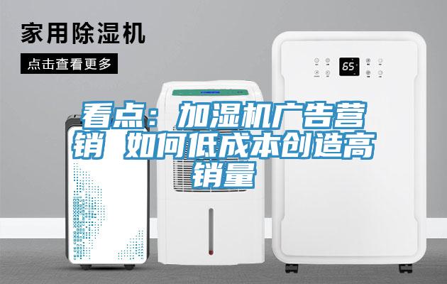 看點:加濕機廣告營銷 如何低成本創造高銷量