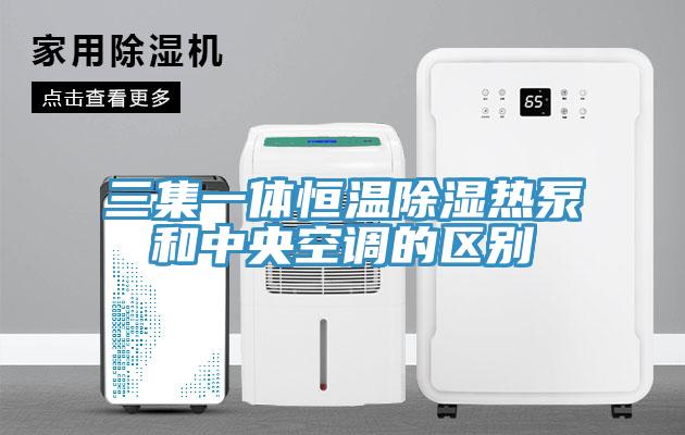 三集一體恒溫除濕熱泵和中央空調的區別