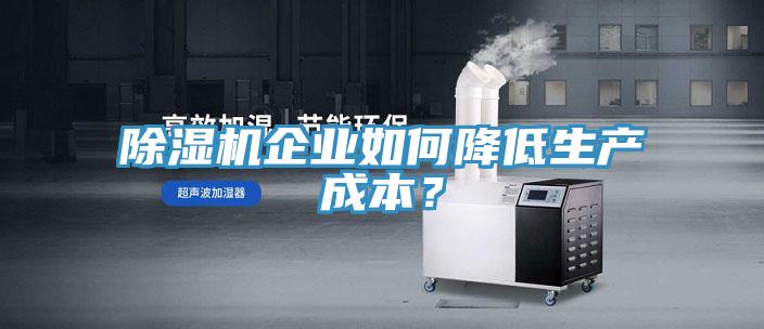 除濕機企業(yè)如何降低生產(chǎn)成本？