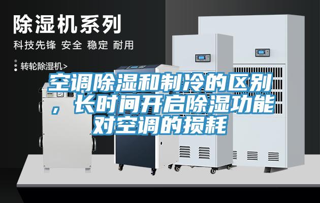 空調除濕和制冷的區別,長時間開啟除濕功能對空調的損耗