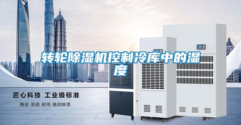 轉輪除濕機控制冷庫中的濕度