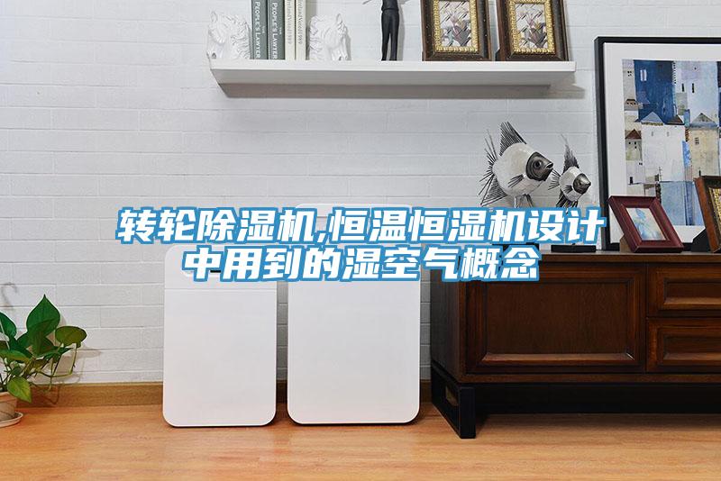 轉輪除濕機,恒溫恒濕機設計中用到的濕空氣概念