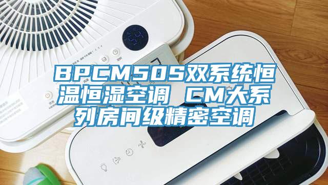 BPCM50S雙系統恒溫恒濕空調 CM大系列房間級精密空調