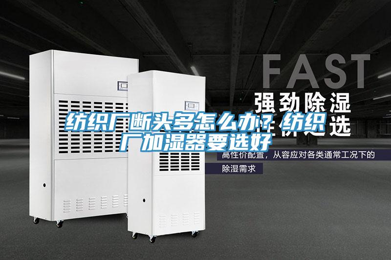 紡織廠斷頭多怎么辦?紡織廠加濕器要選好