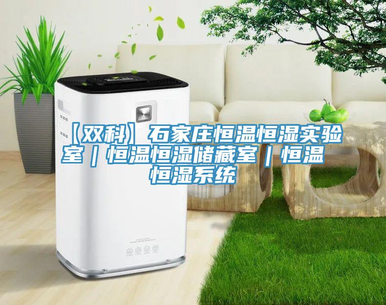 【雙科】石家莊恒溫恒濕實驗室｜恒溫恒濕儲藏室｜恒溫恒濕系統