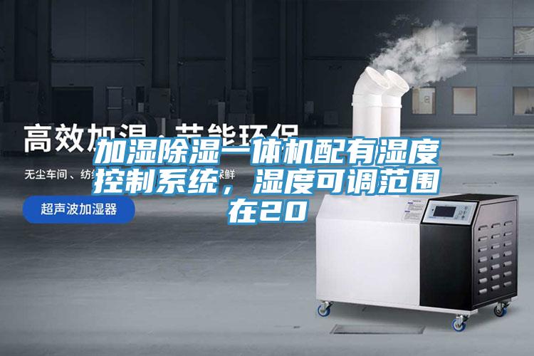 加濕除濕一體機配有濕度控制系統，濕度可調范圍在20