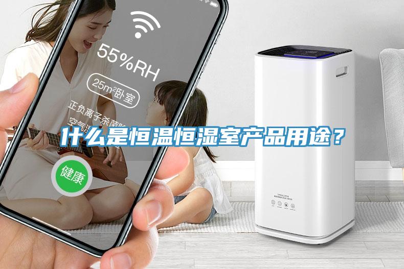 什么是恒溫恒濕室產(chǎn)品用途?