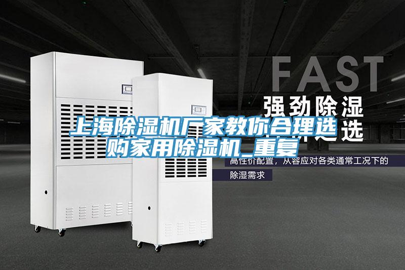 上海除濕機廠家教你合理選購家用除濕機_重復
