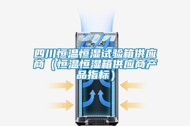 四川恒溫恒濕試驗(yàn)箱供應(yīng)商(恒溫恒濕箱供應(yīng)商產(chǎn)品指標(biāo))