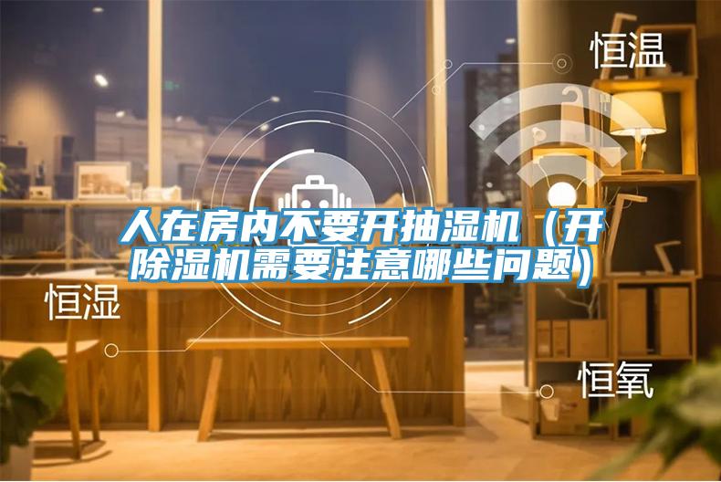 人在房內不要開抽濕機（開除濕機需要注意哪些問題）