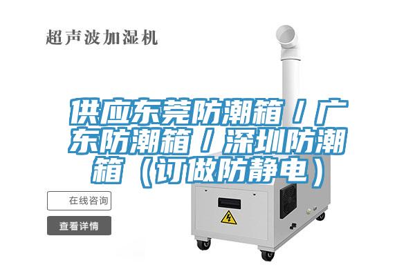 供應東莞防潮箱／廣東防潮箱／深圳防潮箱（訂做防靜電）