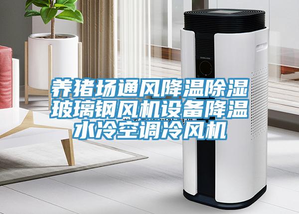 養豬場通風降溫除濕玻璃鋼風機設備降溫水冷空調冷風機