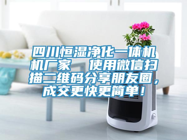 四川恒濕凈化一體機(jī)機(jī)廠家 使用微信掃描二維碼分享朋友圈,成交更快更簡(jiǎn)單!