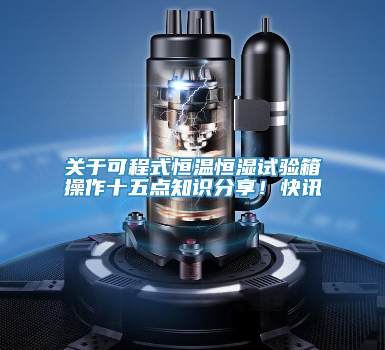 關于可程式恒溫恒濕試驗箱操作十五點知識分享!快訊