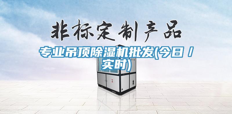 專業吊頂除濕機批發(今日／實時)