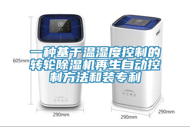 一種基于溫濕度控制的轉輪除濕機再生自動控制方法和裝專利