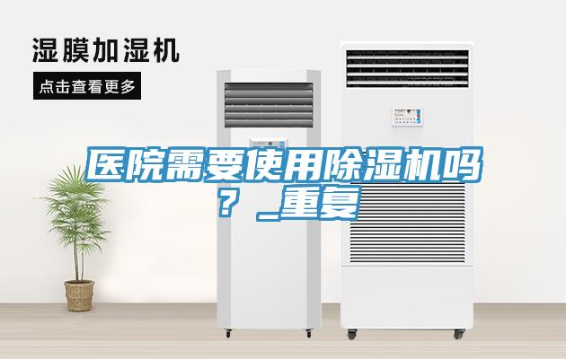 醫院需要使用除濕機嗎？_重復