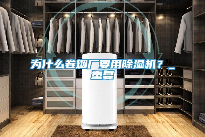 為什么卷煙廠要用除濕機?_重復