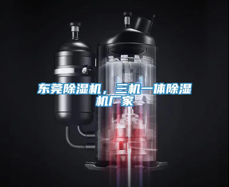 東莞除濕機，三機一體除濕機廠家