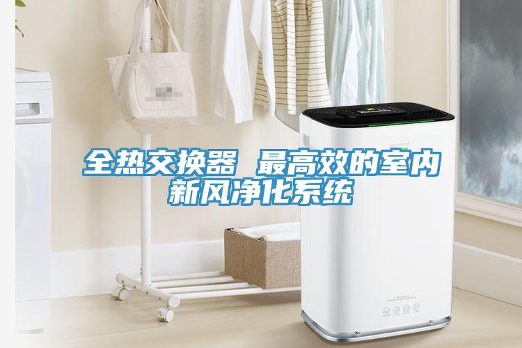全熱交換器 最高效的室內新風凈化系統