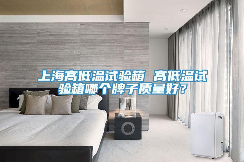 上海高低溫試驗箱 高低溫試驗箱哪個牌子質量好？
