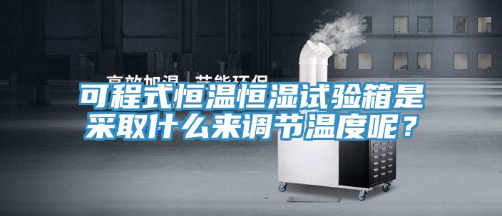 可程式恒溫恒濕試驗箱是采取什么來調節溫度呢？