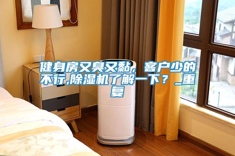 健身房又臭又黏，客戶少的不行,除濕機(jī)了解一下？_重復(fù)