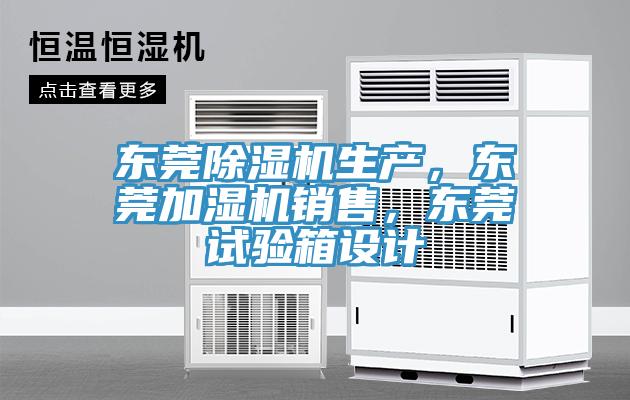 東莞除濕機生產,東莞加濕機銷售,東莞試驗箱設計
