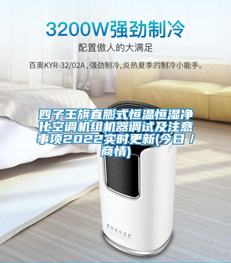 四子王旗直膨式恒溫恒濕凈化空調(diào)機(jī)組機(jī)器調(diào)試及注意事項(xiàng)2022實(shí)時(shí)更新(今日/商情)