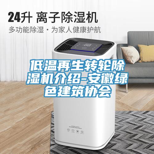低溫再生轉(zhuǎn)輪除濕機介紹-安徽綠色建筑協(xié)會
