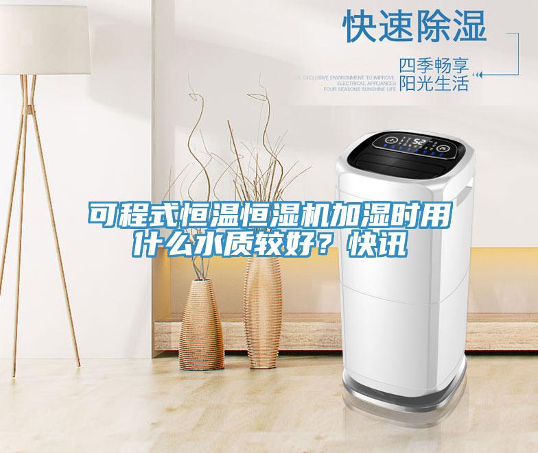 可程式恒溫恒濕機加濕時用什么水質較好？快訊